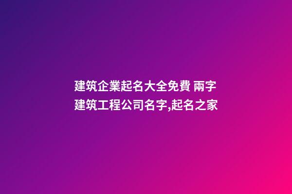 建筑企業起名大全免費 兩字建筑工程公司名字,起名之家-第1張-公司起名-玄機派